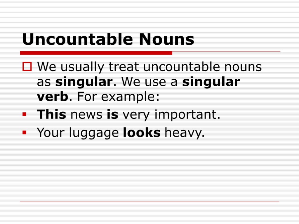 Uncountable Nouns We usually treat uncountable nouns as singular. We use a singular verb.